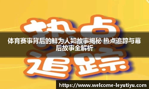 体育赛事背后的鲜为人知故事揭秘 热点追踪与幕后故事全解析