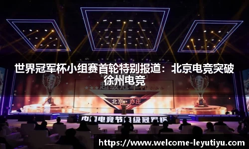世界冠军杯小组赛首轮特别报道：北京电竞突破徐州电竞