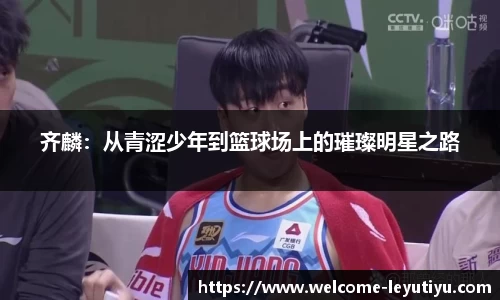 齐麟：从青涩少年到篮球场上的璀璨明星之路